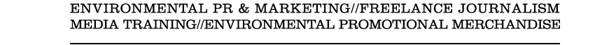 Environmental PR & Marketing, Freelance Journalism, Media Training, Environmental Promotional Merchandise